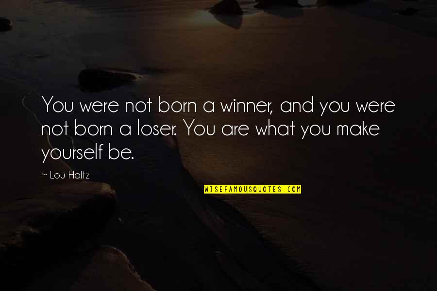 You Are Not A Loser Quotes By Lou Holtz: You were not born a winner, and you