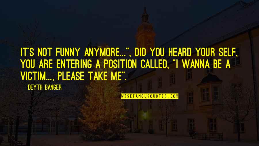 You Are Not A Victim Quotes By Deyth Banger: It's not funny anymore...", did you heard your You Are Not A Victim Quotes By Deyth Banger: It's not funny anymore...", did you heard your