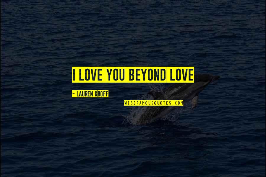 You Are Not Alone Cancer Quotes By Lauren Groff: I love you beyond love