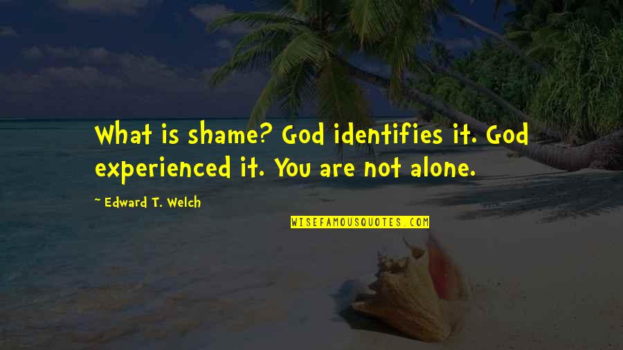 You Are Not Alone Quotes By Edward T. Welch: What is shame? God identifies it. God experienced