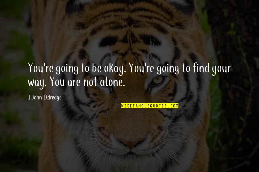 You Are Not Alone Quotes By John Eldredge: You're going to be okay. You're going to