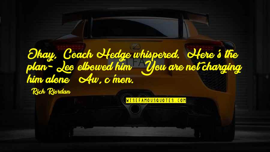 You Are Not Alone Quotes By Rick Riordan: Okay," Coach Hedge whispered. "Here's the plan-"Leo elbowed