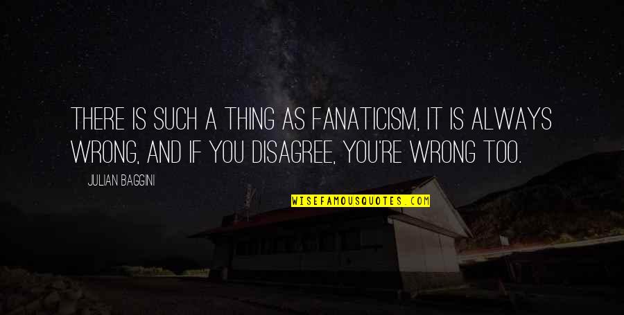 You Are Not Always Wrong Quotes By Julian Baggini: There is such a thing as fanaticism, it You Are Not Always Wrong Quotes By Julian Baggini: There is such a thing as fanaticism, it