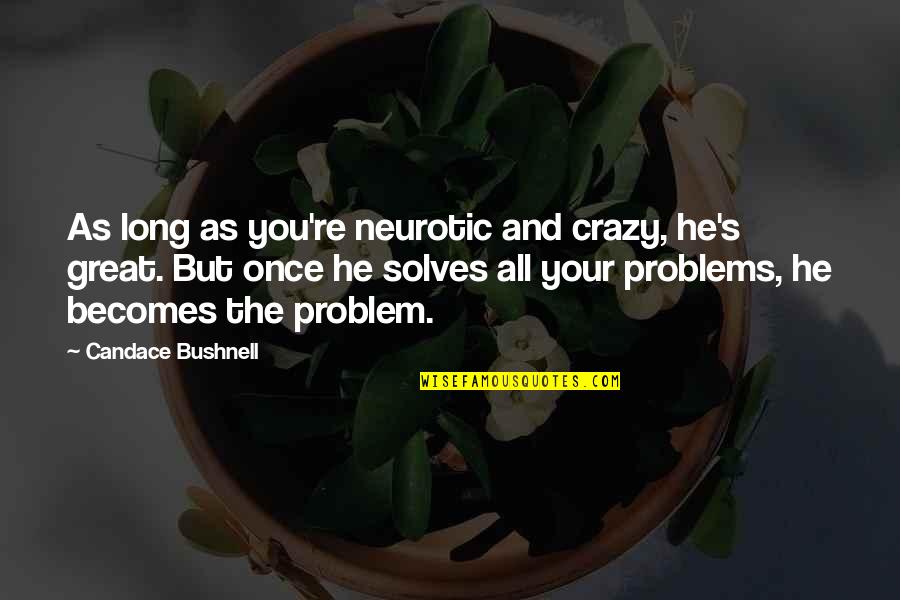 You Are Not Crazy Quotes By Candace Bushnell: As long as you're neurotic and crazy, he's