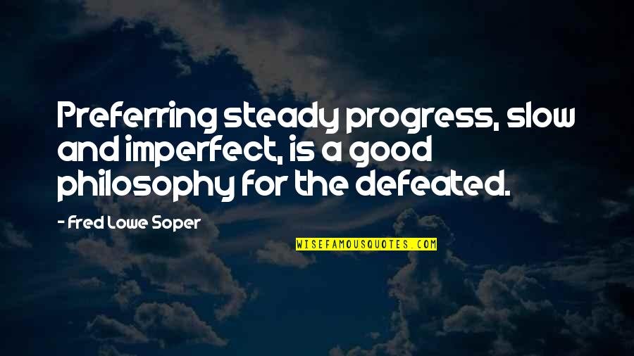 You Are Not Defeated Quotes By Fred Lowe Soper: Preferring steady progress, slow and imperfect, is a