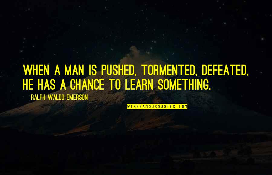 You Are Not Defeated Quotes By Ralph Waldo Emerson: When a man is pushed, tormented, defeated, he You Are Not Defeated Quotes By Ralph Waldo Emerson: When a man is pushed, tormented, defeated, he
