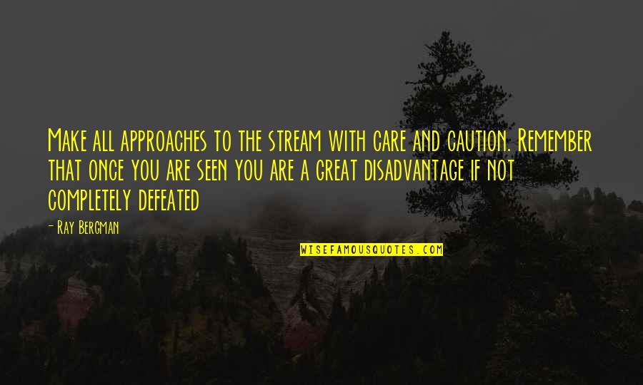 You Are Not Defeated Quotes By Ray Bergman: Make all approaches to the stream with care You Are Not Defeated Quotes By Ray Bergman: Make all approaches to the stream with care