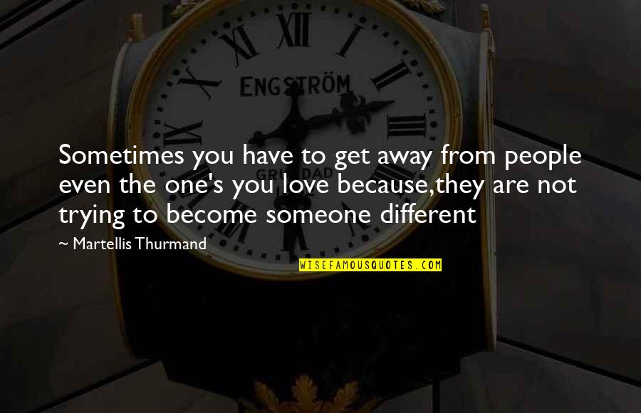 You Are Not Different Quotes By Martellis Thurmand: Sometimes you have to get away from people