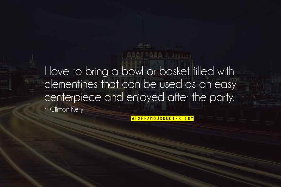 You Are Not Easy To Love Quotes By Clinton Kelly: I love to bring a bowl or basket You Are Not Easy To Love Quotes By Clinton Kelly: I love to bring a bowl or basket