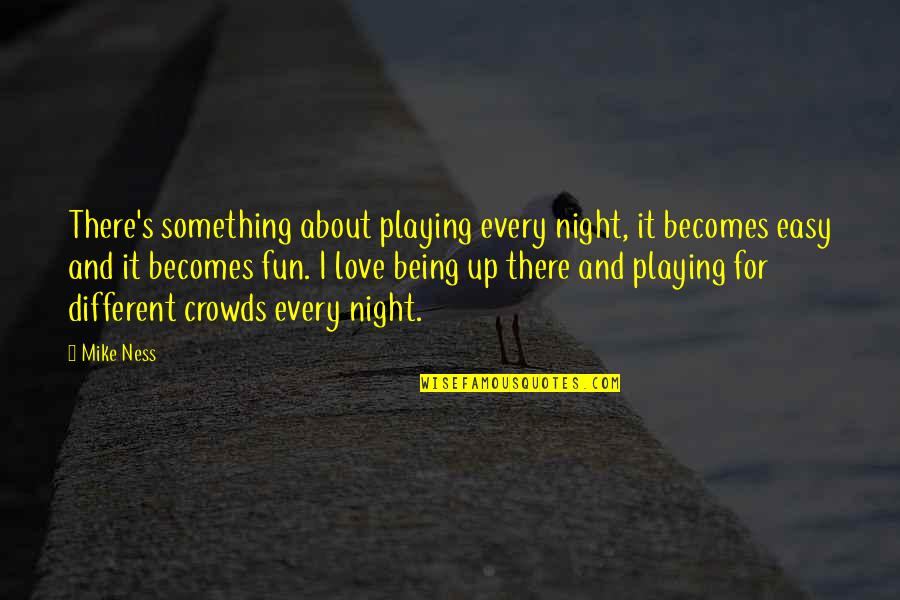 You Are Not Easy To Love Quotes By Mike Ness: There's something about playing every night, it becomes