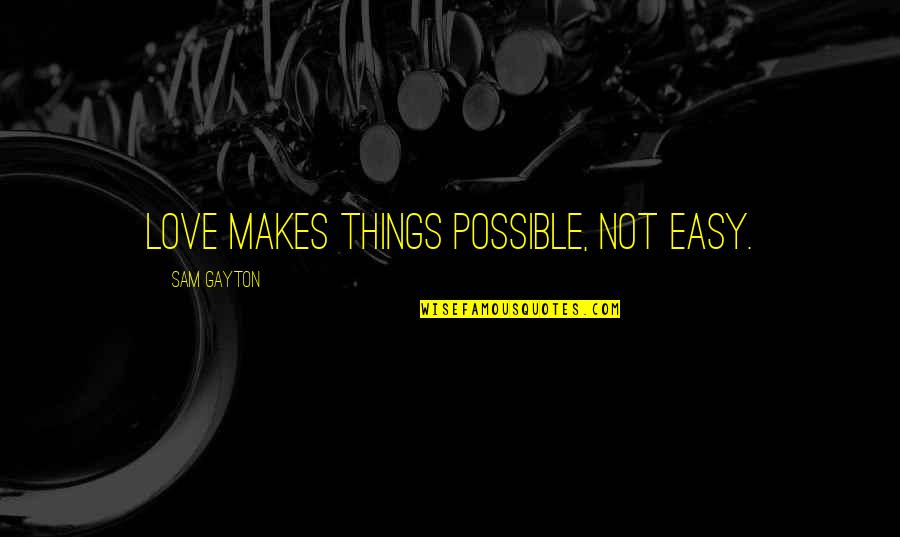 You Are Not Easy To Love Quotes By Sam Gayton: Love makes things possible, not easy. You Are Not Easy To Love Quotes By Sam Gayton: Love makes things possible, not easy.
