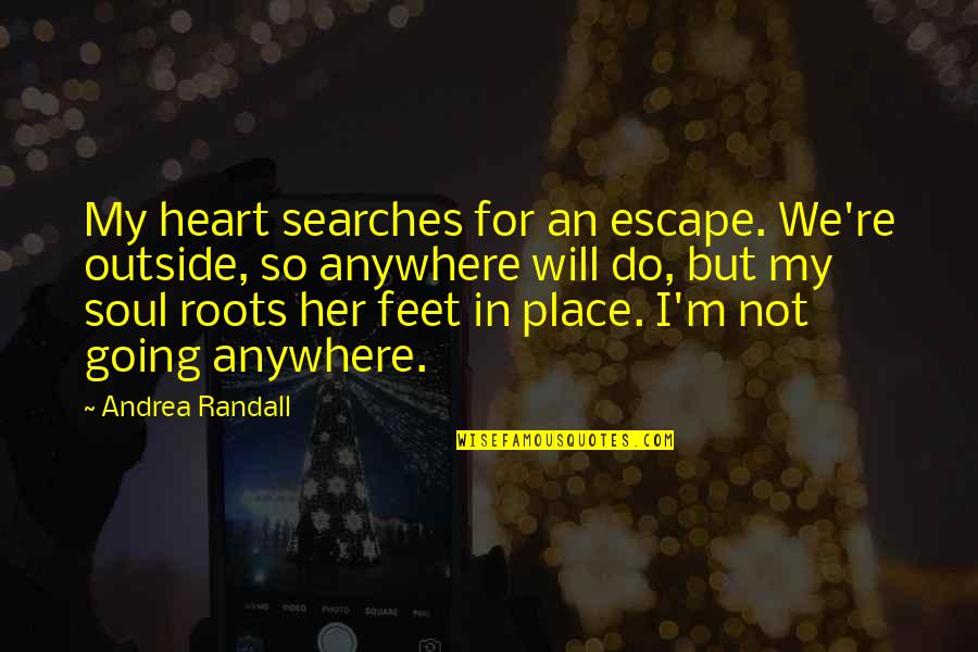 You Are Not Going Anywhere Quotes By Andrea Randall: My heart searches for an escape. We're outside,