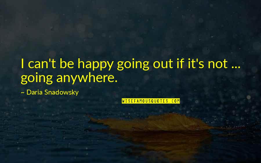 You Are Not Going Anywhere Quotes By Daria Snadowsky: I can't be happy going out if it's