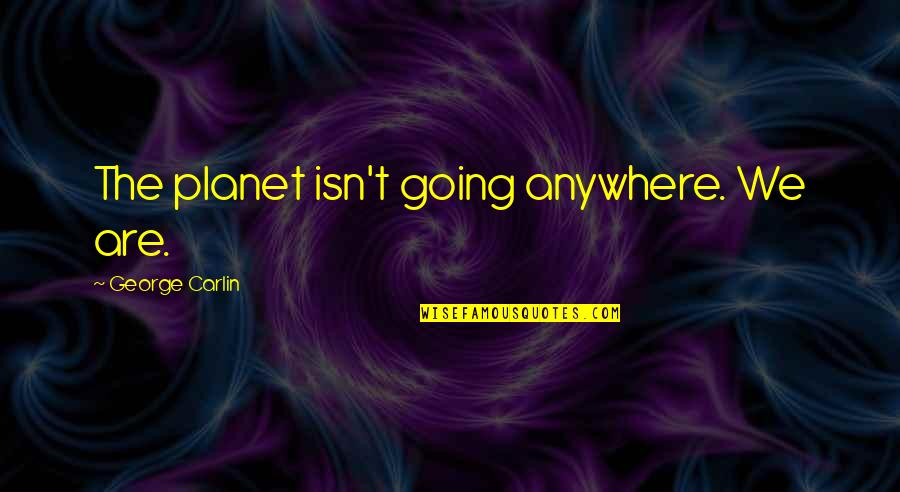 You Are Not Going Anywhere Quotes By George Carlin: The planet isn't going anywhere. We are.
