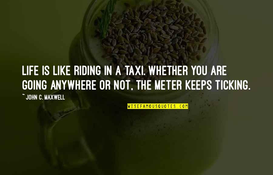 You Are Not Going Anywhere Quotes By John C. Maxwell: Life is like riding in a taxi. Whether You Are Not Going Anywhere Quotes By John C. Maxwell: Life is like riding in a taxi. Whether