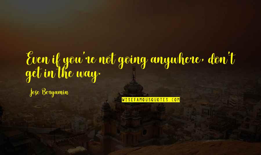 You Are Not Going Anywhere Quotes By Jose Bergamin: Even if you're not going anywhere, don't get