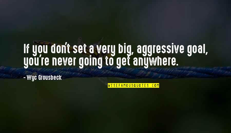 You Are Not Going Anywhere Quotes By Wyc Grousbeck: If you don't set a very big, aggressive