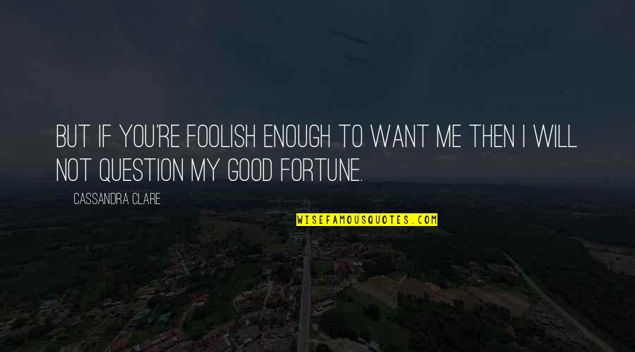 You Are Not Good Enough For Me Quotes By Cassandra Clare: But if you're foolish enough to want me