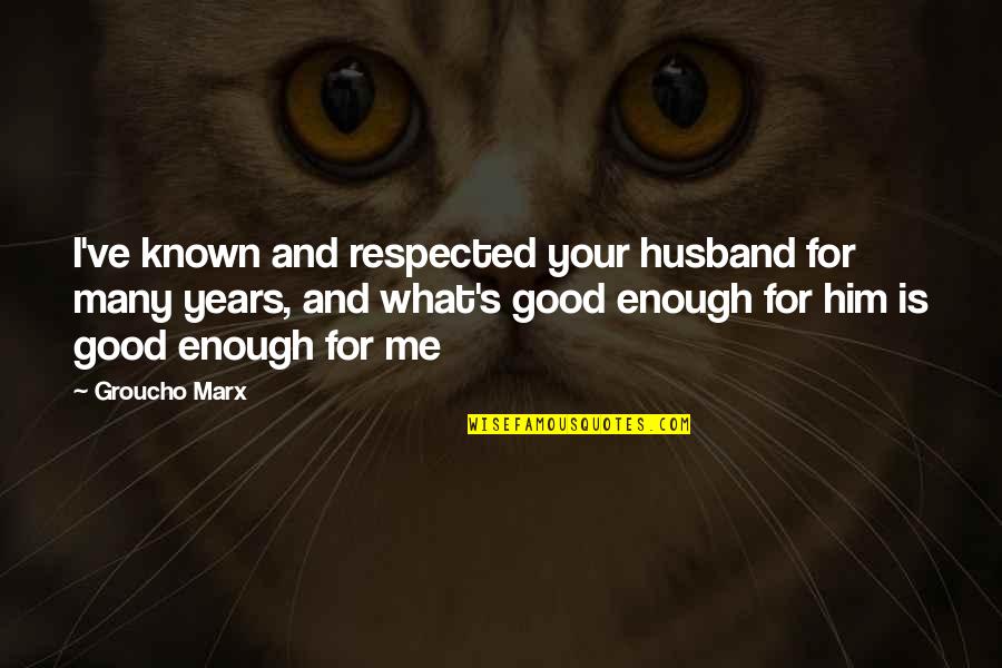 You Are Not Good Enough For Me Quotes By Groucho Marx: I've known and respected your husband for many