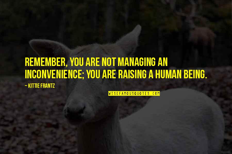 You Are Not Human Quotes By Kittie Frantz: Remember, you are not managing an inconvenience; You