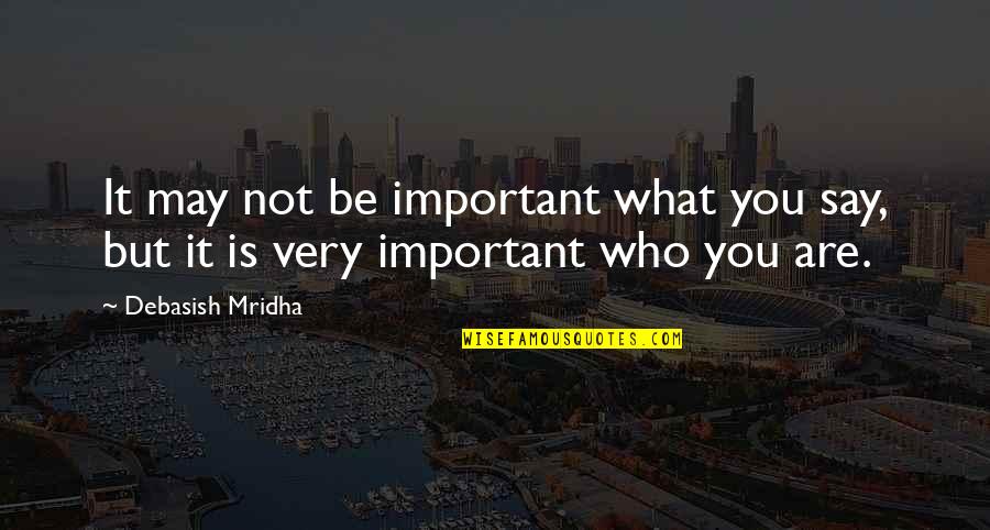 You Are Not Important Quotes By Debasish Mridha: It may not be important what you say,