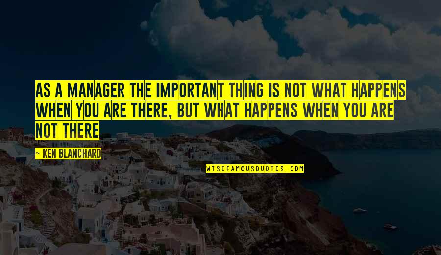 You Are Not Important Quotes By Ken Blanchard: As a manager the important thing is not