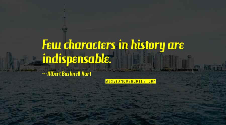 You Are Not Indispensable Quotes By Albert Bushnell Hart: Few characters in history are indispensable.