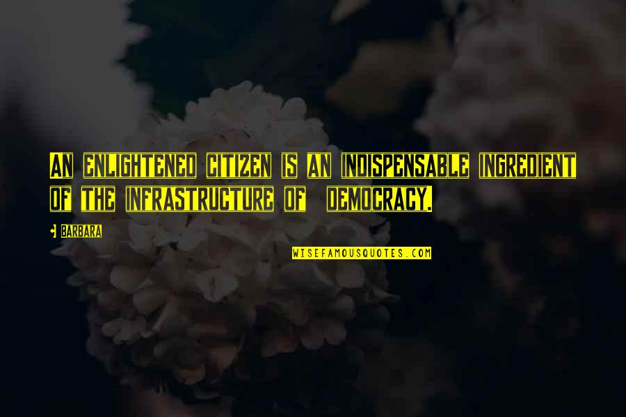 You Are Not Indispensable Quotes By Barbara: An enlightened citizen is an indispensable ingredient of