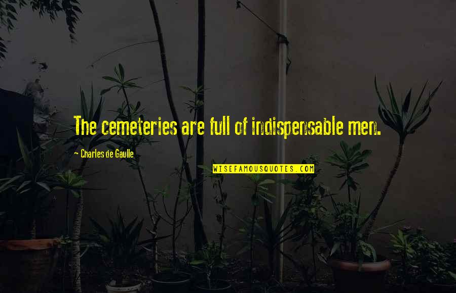 You Are Not Indispensable Quotes By Charles De Gaulle: The cemeteries are full of indispensable men.