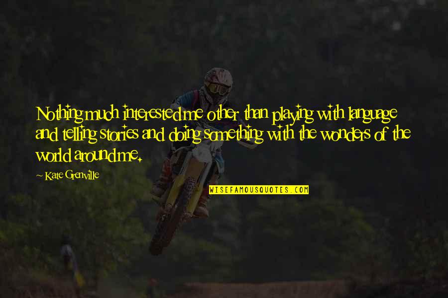 You Are Not Interested In Me Quotes By Kate Grenville: Nothing much interested me other than playing with