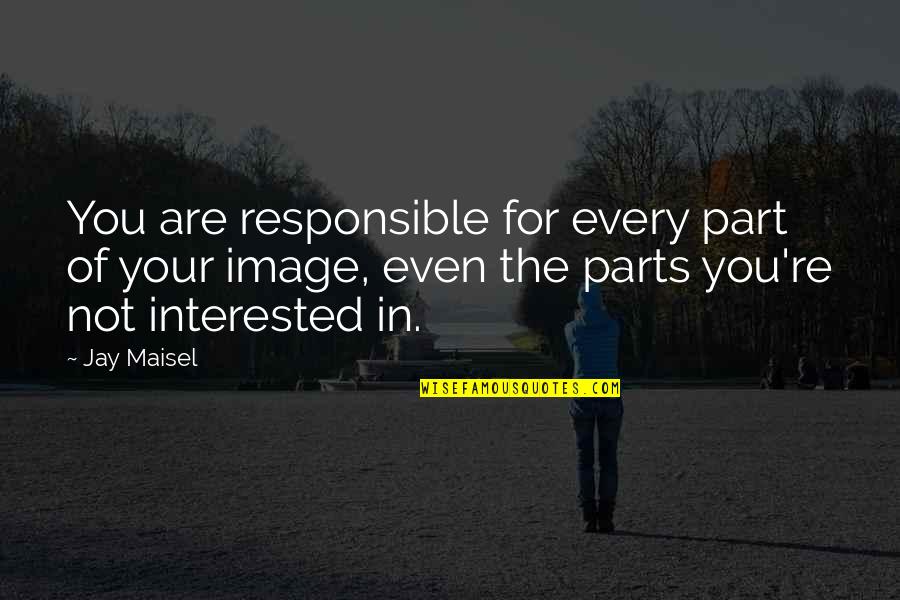 You Are Not Interested Quotes By Jay Maisel: You are responsible for every part of your