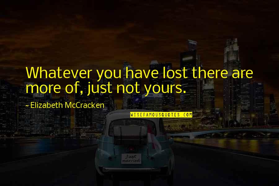 You Are Not Lost Quotes By Elizabeth McCracken: Whatever you have lost there are more of,