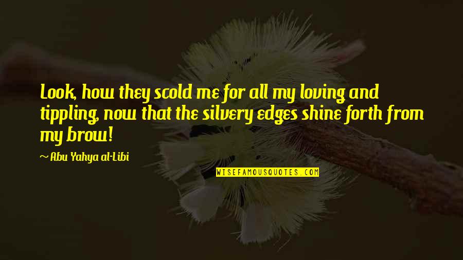 You Are Not Loving Me Quotes By Abu Yahya Al-Libi: Look, how they scold me for all my You Are Not Loving Me Quotes By Abu Yahya Al-Libi: Look, how they scold me for all my