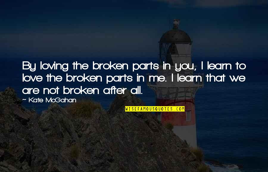 You Are Not Loving Me Quotes By Kate McGahan: By loving the broken parts in you, I