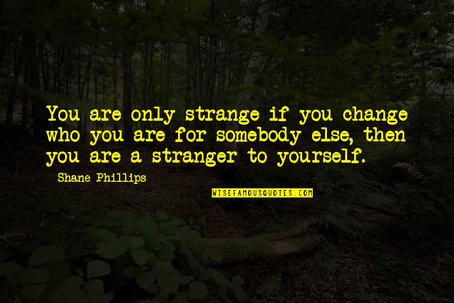 You Are Not Mine Anymore Quotes By Shane Phillips: You are only strange if you change who