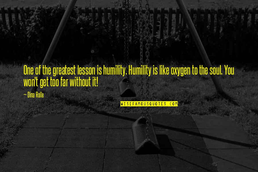 You Are Not My Oxygen Quotes By Dina Rolle: One of the greatest lesson is humility. Humility You Are Not My Oxygen Quotes By Dina Rolle: One of the greatest lesson is humility. Humility