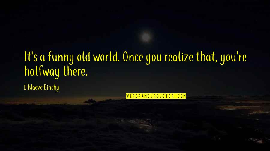 You Are Not Old Funny Quotes By Maeve Binchy: It's a funny old world. Once you realize