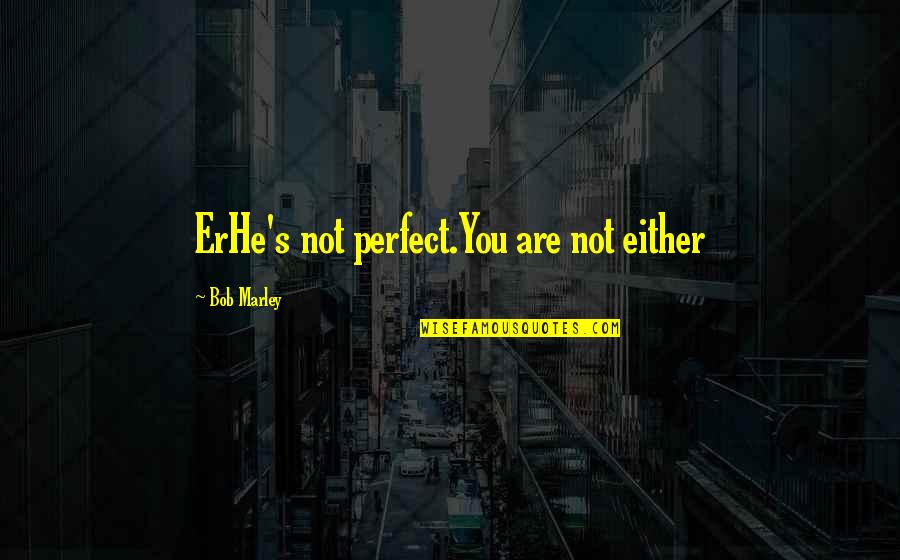 You Are Not Perfect Quotes By Bob Marley: ErHe's not perfect.You are not either