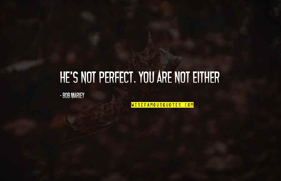 You Are Not Perfect Quotes By Bob Marley: He's not perfect. You are not either