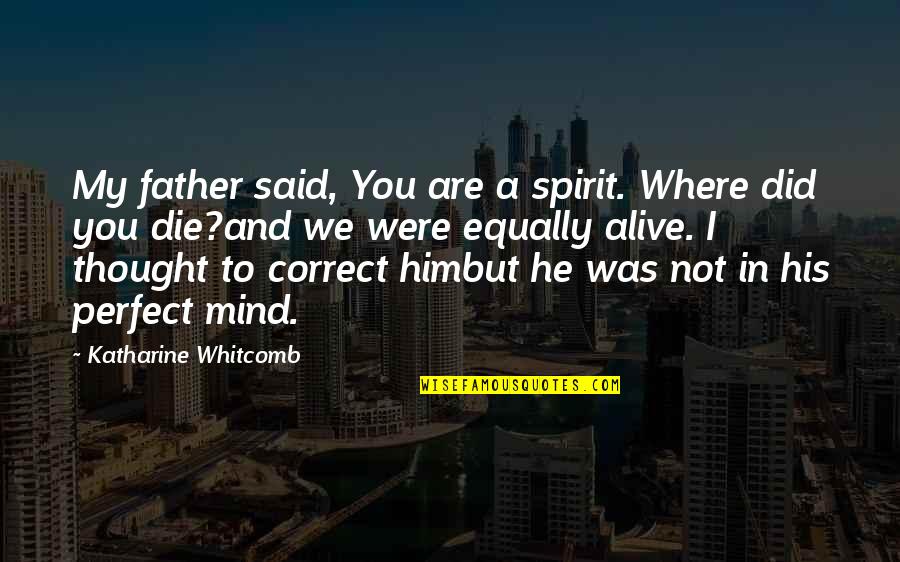 You Are Not Perfect Quotes By Katharine Whitcomb: My father said, You are a spirit. Where