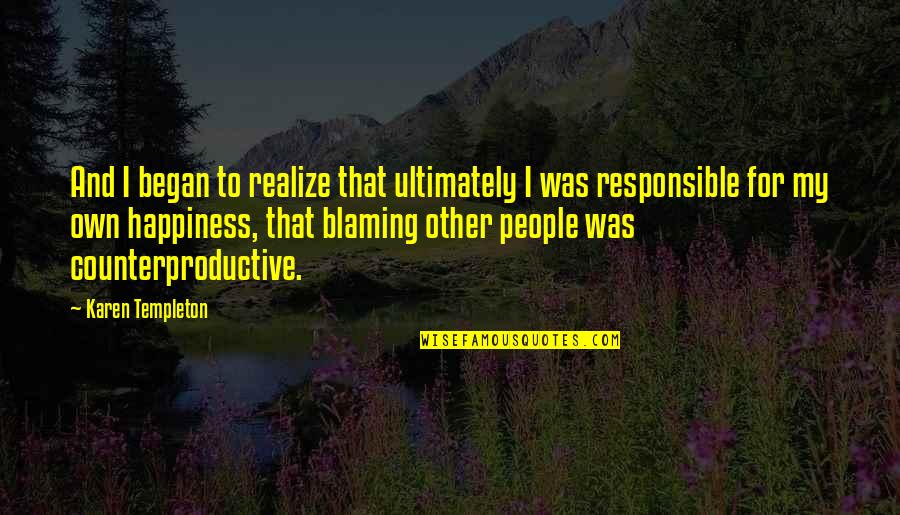 You Are Not Responsible For Other People's Happiness Quotes By Karen Templeton: And I began to realize that ultimately I You Are Not Responsible For Other People's Happiness Quotes By Karen Templeton: And I began to realize that ultimately I