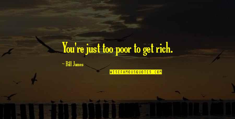 You Are Not Rich Quotes By Bill James: You're just too poor to get rich.