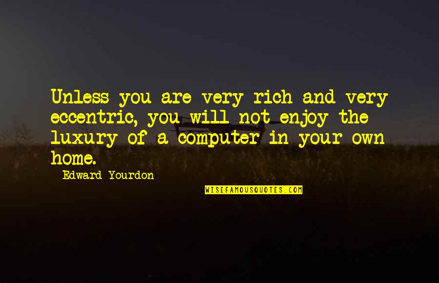 You Are Not Rich Quotes By Edward Yourdon: Unless you are very rich and very eccentric,