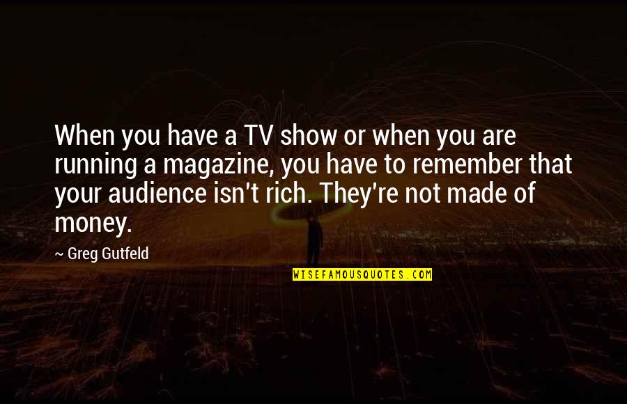 You Are Not Rich Quotes By Greg Gutfeld: When you have a TV show or when