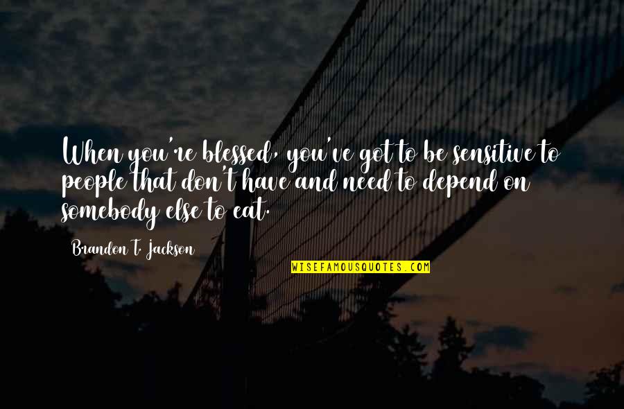 You Are Not There When I Need You The Most Quotes By Brandon T. Jackson: When you're blessed, you've got to be sensitive