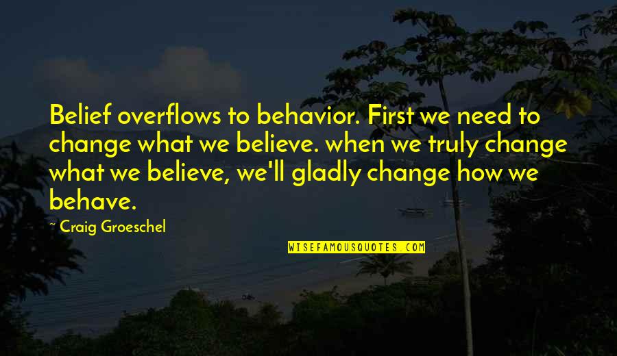 You Are Not There When I Need You The Most Quotes By Craig Groeschel: Belief overflows to behavior. First we need to