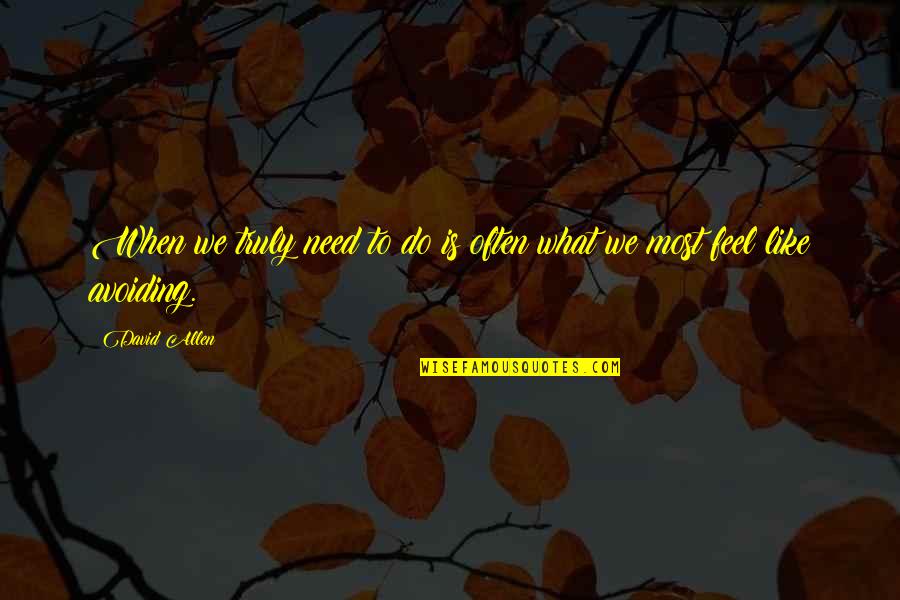 You Are Not There When I Need You The Most Quotes By David Allen: When we truly need to do is often