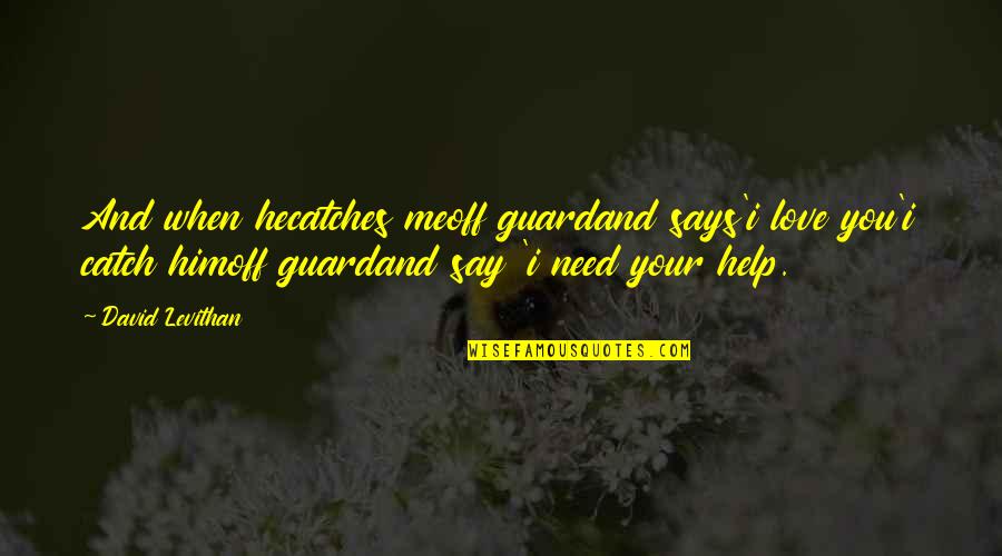 You Are Not There When I Need You The Most Quotes By David Levithan: And when hecatches meoff guardand says'i love you'i