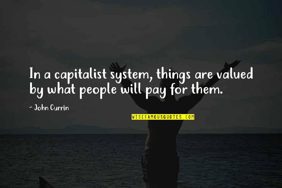 You Are Not Valued Quotes By John Currin: In a capitalist system, things are valued by