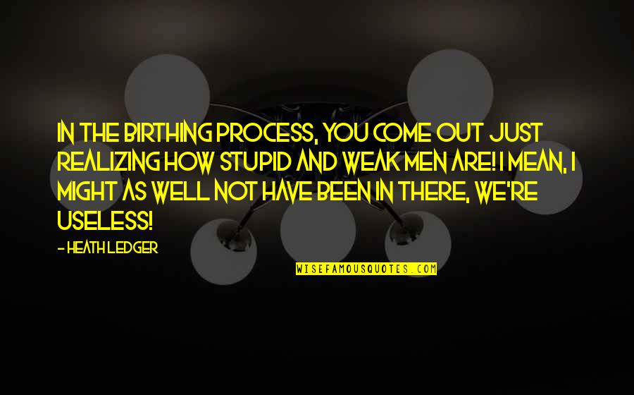 You Are Not Weak Quotes By Heath Ledger: In the birthing process, you come out just